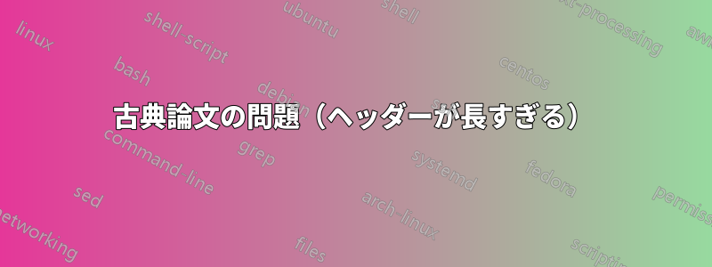 古典論文の問題（ヘッダーが長すぎる）