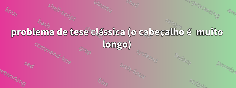 problema de tese clássica (o cabeçalho é muito longo)