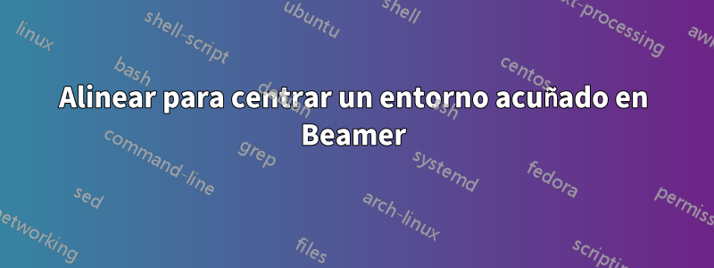 Alinear para centrar un entorno acuñado en Beamer