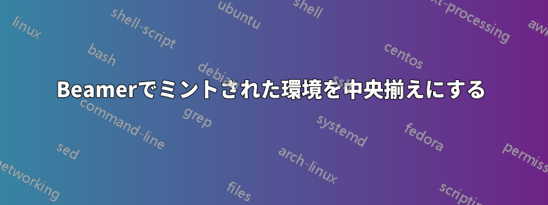 Beamerでミントされた環境を中央揃えにする