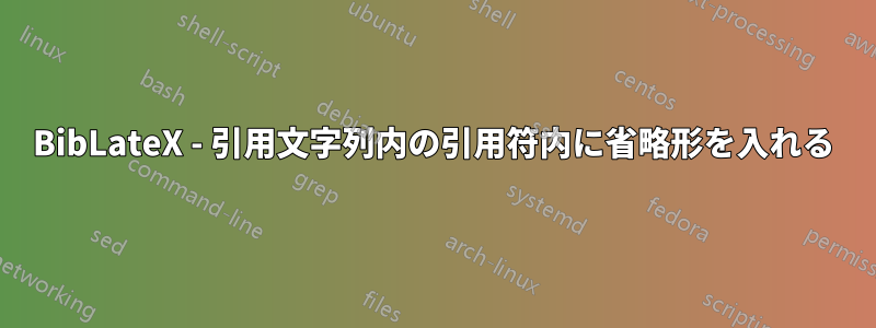 BibLateX - 引用文字列内の引用符内に省略形を入れる