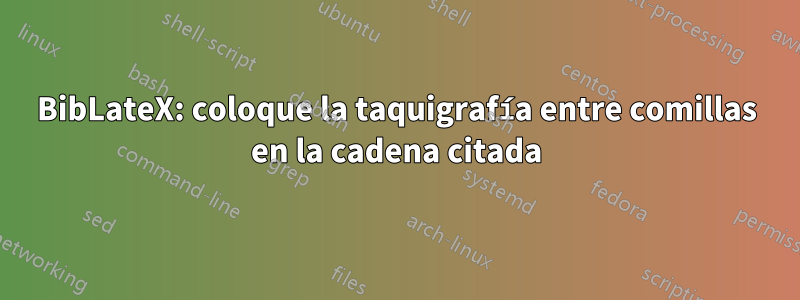 BibLateX: coloque la taquigrafía entre comillas en la cadena citada