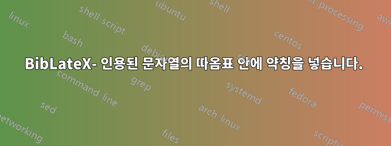 BibLateX- 인용된 문자열의 따옴표 안에 약칭을 넣습니다.