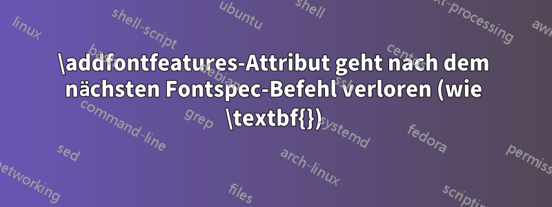 \addfontfeatures-Attribut geht nach dem nächsten Fontspec-Befehl verloren (wie \textbf{})