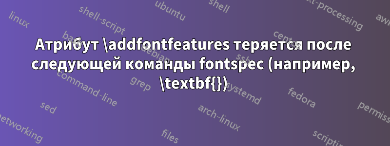 Атрибут \addfontfeatures теряется после следующей команды fontspec (например, \textbf{})