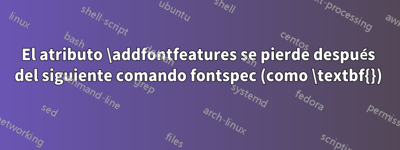 El atributo \addfontfeatures se pierde después del siguiente comando fontspec (como \textbf{})