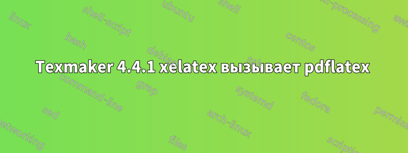 Texmaker 4.4.1 xelatex вызывает pdflatex