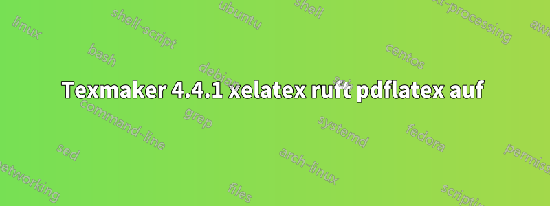 Texmaker 4.4.1 xelatex ruft pdflatex auf