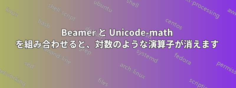 Beamer と Unicode-math を組み合わせると、対数のような演算子が消えます