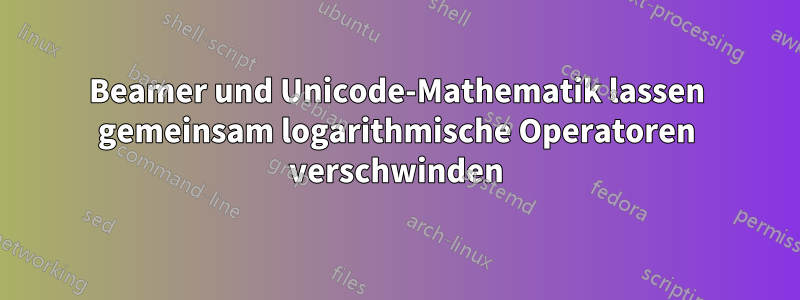 Beamer und Unicode-Mathematik lassen gemeinsam logarithmische Operatoren verschwinden