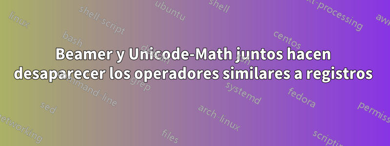 Beamer y Unicode-Math juntos hacen desaparecer los operadores similares a registros