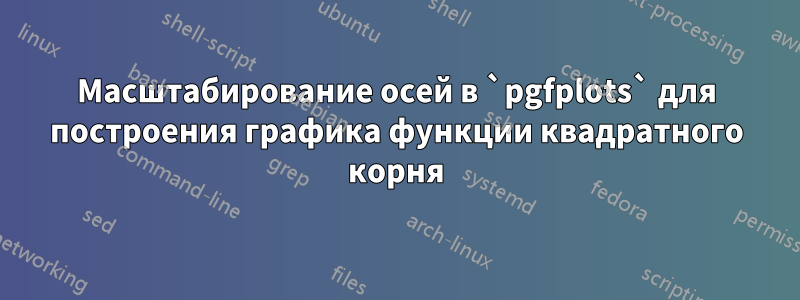 Масштабирование осей в `pgfplots` для построения графика функции квадратного корня