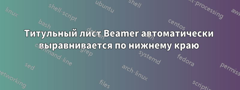 Титульный лист Beamer автоматически выравнивается по нижнему краю