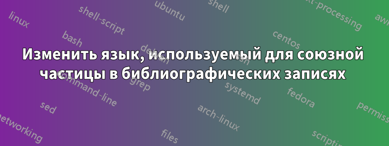 Изменить язык, используемый для союзной частицы в библиографических записях