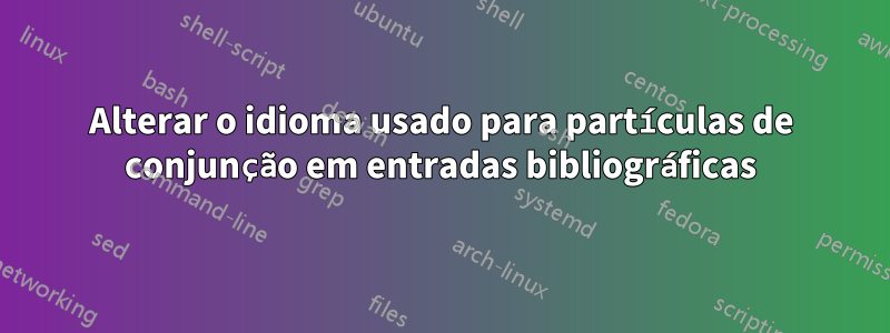 Alterar o idioma usado para partículas de conjunção em entradas bibliográficas