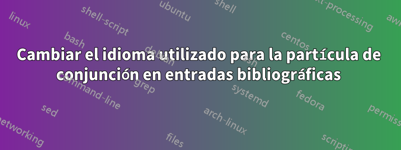 Cambiar el idioma utilizado para la partícula de conjunción en entradas bibliográficas