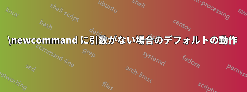 \newcommand に引数がない場合のデフォルトの動作