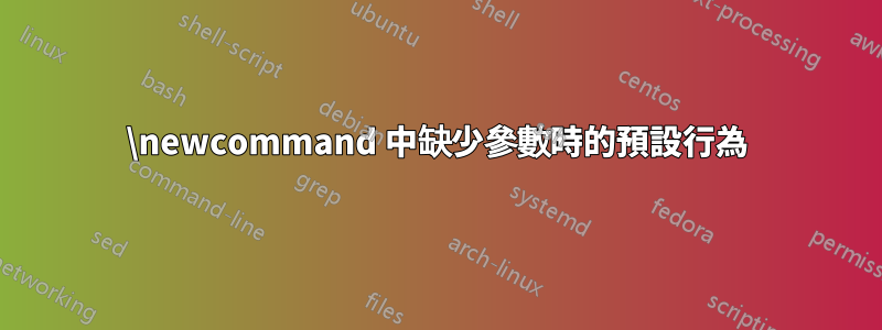 \newcommand 中缺少參數時的預設行為