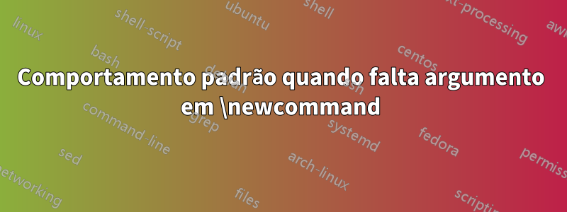 Comportamento padrão quando falta argumento em \newcommand