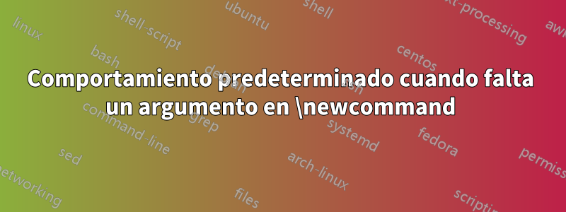 Comportamiento predeterminado cuando falta un argumento en \newcommand