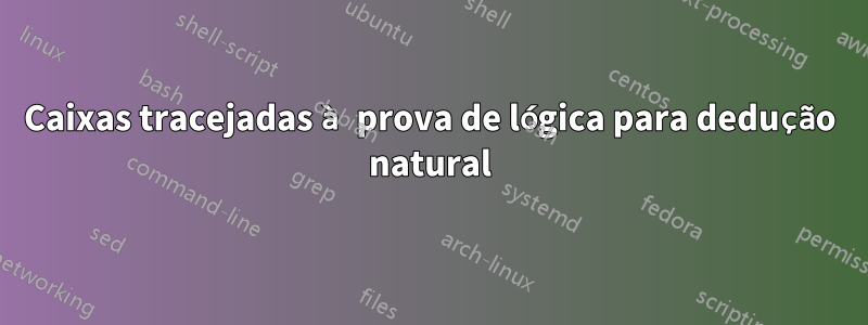 Caixas tracejadas à prova de lógica para dedução natural