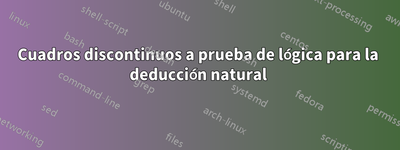 Cuadros discontinuos a prueba de lógica para la deducción natural