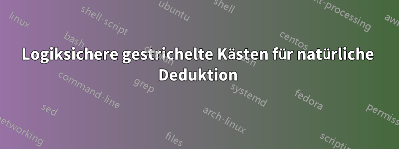 Logiksichere gestrichelte Kästen für natürliche Deduktion