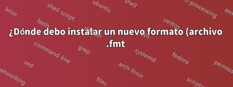 ¿Dónde debo instalar un nuevo formato (archivo .fmt) en TeX?