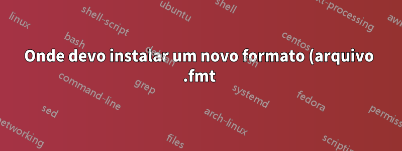Onde devo instalar um novo formato (arquivo .fmt) para o TeX?