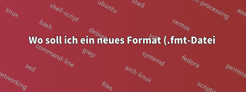 Wo soll ich ein neues Format (.fmt-Datei) für TeX installieren?