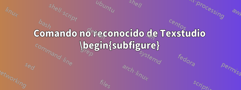 Comando no reconocido de Texstudio \begin{subfigure}