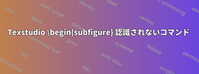 Texstudio \begin{subfigure} 認識されないコマンド