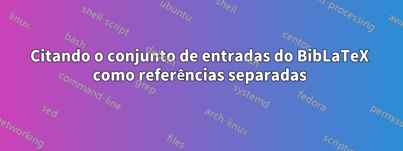 Citando o conjunto de entradas do BibLaTeX como referências separadas