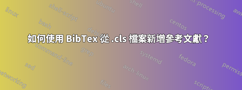 如何使用 BibTex 從 .cls 檔案新增參考文獻？ 