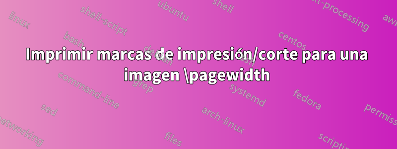 Imprimir marcas de impresión/corte para una imagen \pagewidth