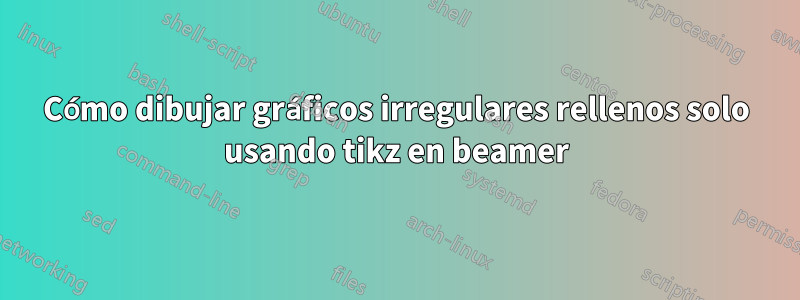 Cómo dibujar gráficos irregulares rellenos solo usando tikz en beamer