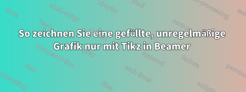 So zeichnen Sie eine gefüllte, unregelmäßige Grafik nur mit Tikz in Beamer