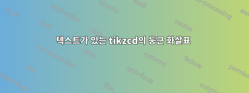 텍스트가 있는 tikzcd의 둥근 화살표