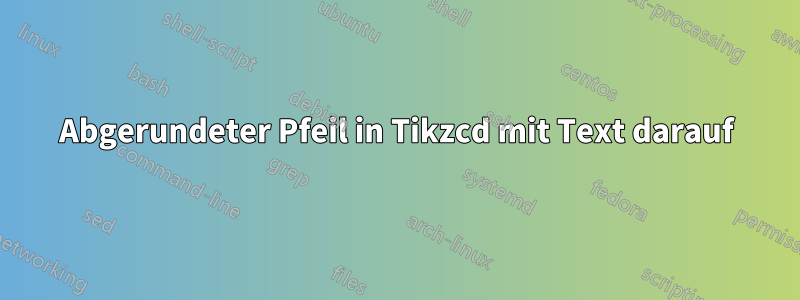 Abgerundeter Pfeil in Tikzcd mit Text darauf