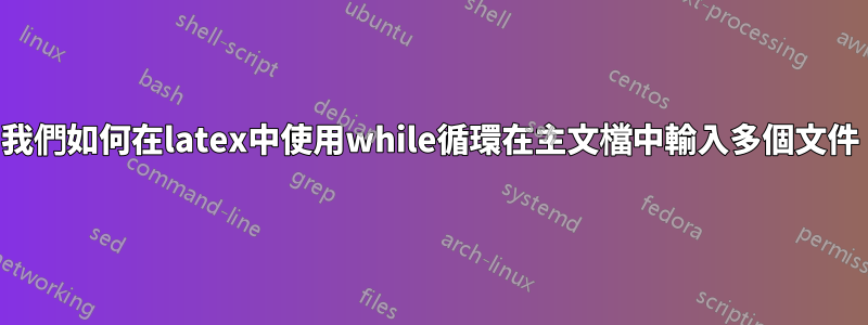 我們如何在latex中使用while循環在主文檔中輸入多個文件