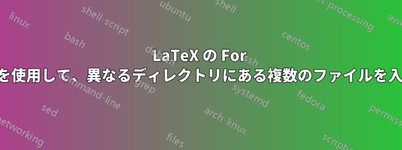 LaTeX の For ループを使用して、異なるディレクトリにある複数のファイルを入力する