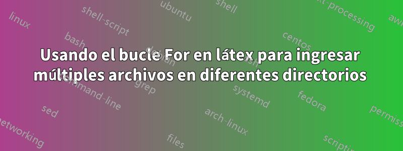 Usando el bucle For en látex para ingresar múltiples archivos en diferentes directorios