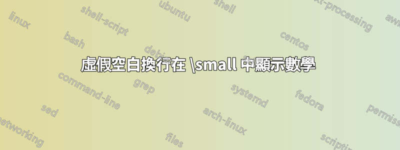 虛假空白換行在 \small 中顯示數學