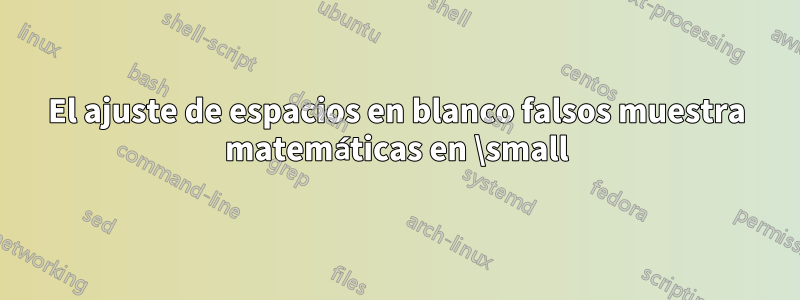 El ajuste de espacios en blanco falsos muestra matemáticas en \small