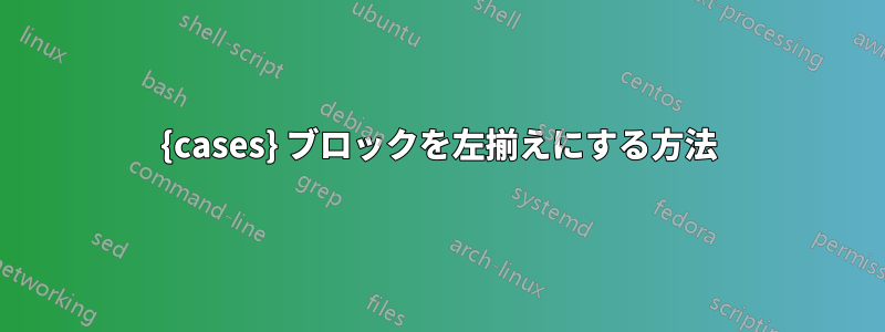 {cases} ブロックを左揃えにする方法