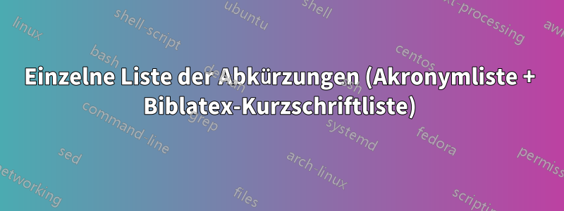 Einzelne Liste der Abkürzungen (Akronymliste + Biblatex-Kurzschriftliste)