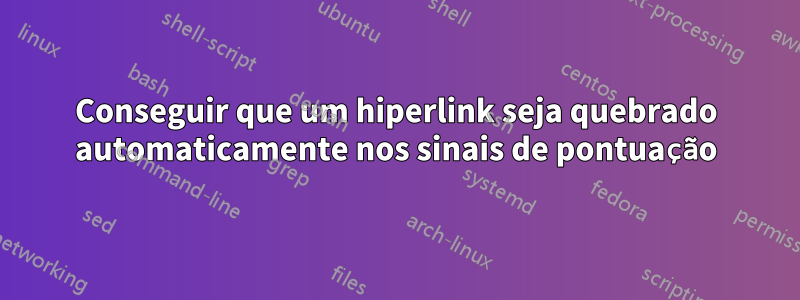 Conseguir que um hiperlink seja quebrado automaticamente nos sinais de pontuação