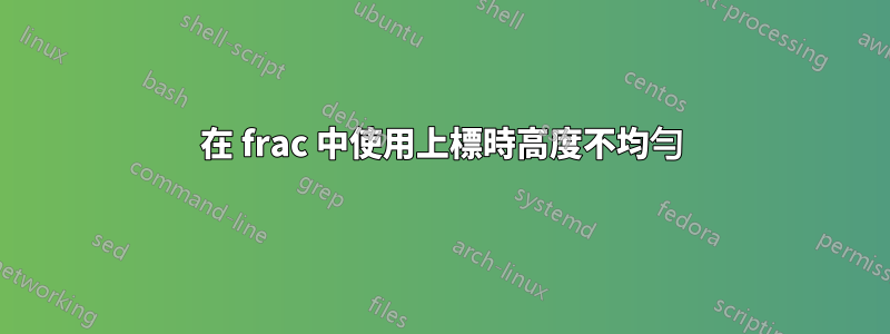 在 frac 中使用上標時高度不均勻