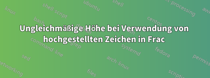 Ungleichmäßige Höhe bei Verwendung von hochgestellten Zeichen in Frac