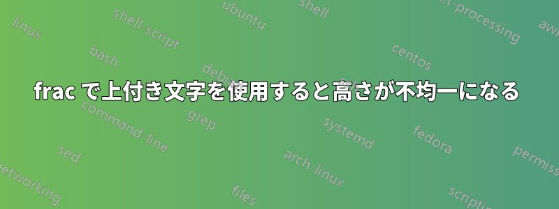 frac で上付き文字を使用すると高さが不均一になる